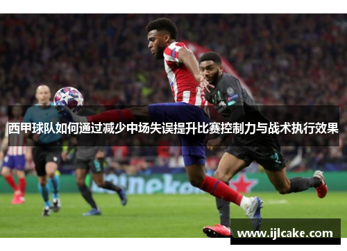西甲球队如何通过减少中场失误提升比赛控制力与战术执行效果
