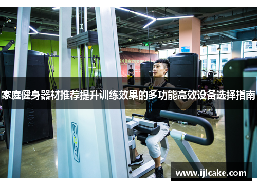 家庭健身器材推荐提升训练效果的多功能高效设备选择指南