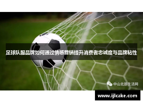 足球队服品牌如何通过情感营销提升消费者忠诚度与品牌粘性