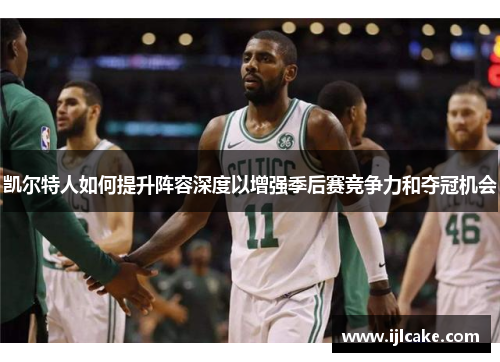 凯尔特人如何提升阵容深度以增强季后赛竞争力和夺冠机会