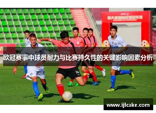 欧冠赛事中球员耐力与比赛持久性的关键影响因素分析